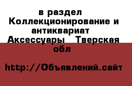  в раздел : Коллекционирование и антиквариат » Аксессуары . Тверская обл.